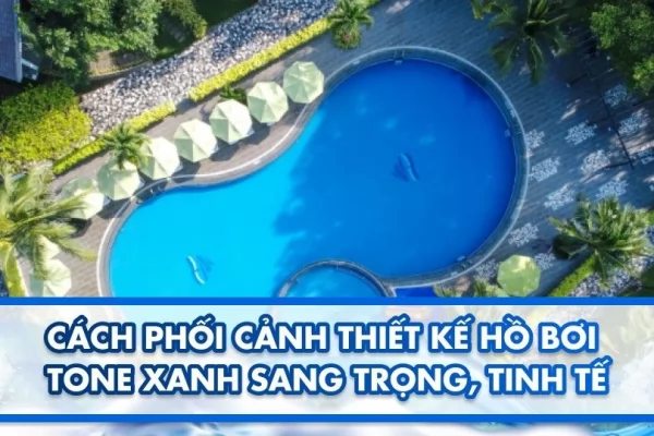 Cách phối cảnh thiết kế hồ bơi tone xanh sang trọng, tinh tế